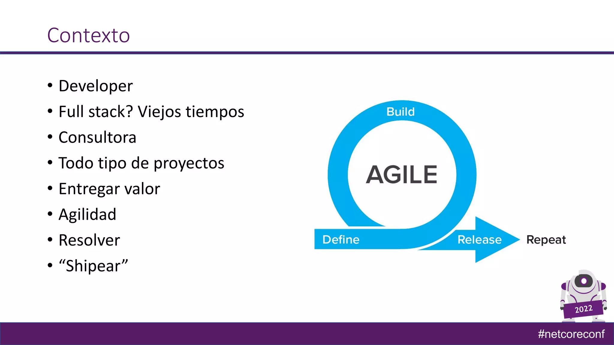 #netcoreconf
Contexto
• Developer
• Full stack? Viejos tiempos
• Consultora
• Todo tipo de proyectos
• Entregar valor
• Agilidad
• Resolver
• “Shipear”
 