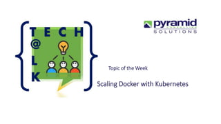 Topic of the Week
Scaling Docker with Kubernetes
 