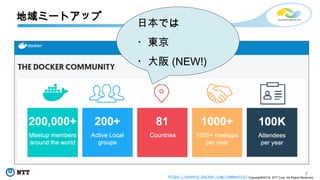 4
Copyright©2018 NTT Corp. All Rights Reserved.
地域ミートアップ
https://events.docker.com/community/
日本では
・東京
・大阪 (NEW!)
 