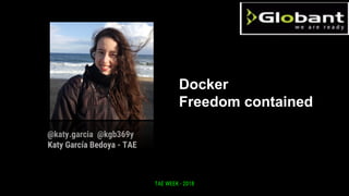 TAE WEEK - 2018
@katy.garcia @kgb369y
Katy García Bedoya - TAE
Docker
Freedom contained
 