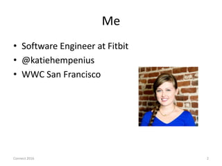 Me
• Software Engineer at Fitbit
• @katiehempenius
• WWC San Francisco
2Connect 2016
 