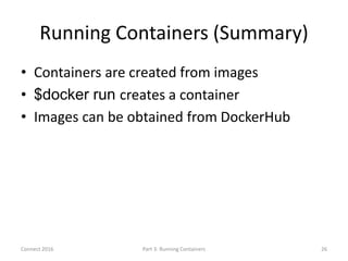 Running Containers (Summary)
• Containers are created from images
• $docker run creates a container
• Images can be obtain...