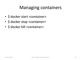 Managing containers
• $ docker start <container>
• $ docker stop <container>
• $ docker kill <container>
Connect 2016 Part...