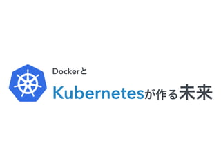 Dockerと 
Kubernetesが作る未来 
 