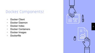 Docker Components!
▹ Docker Client
▹ Docker Daemon
▹ Docker Index
▹ Docker Containers
▹ Docker Images
▹ Dockerfile
12
 