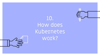 10.
How does
Kubernetes
work?
 