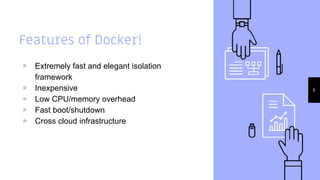 Features of Docker!
▹ Extremely fast and elegant isolation
framework
▹ Inexpensive
▹ Low CPU/memory overhead
▹ Fast boot/shutdown
▹ Cross cloud infrastructure
6
 