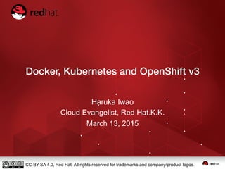 Docker, Kubernetes and OpenShift v3
Haruka Iwao
Cloud Evangelist, Red Hat K.K.
March 13, 2015
CC-BY-SA 4.0, Red Hat. All rights reserved for trademarks and company/product logos.
 