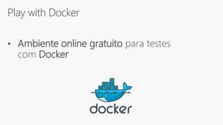 Play with Docker
• Ambiente online gratuito para testes
com Docker
 
