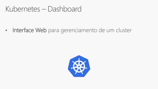 Kubernetes – Dashboard
• Interface Web para gerenciamento de um cluster
 
