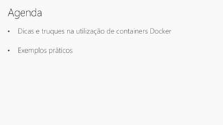 Agenda
• Dicas e truques na utilização de containers Docker
• Exemplos práticos
 