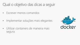 Qual o objetivo das dicas a seguir
• Escrever menos comandos
• Implementar soluções mais elegantes
• Utilizar containers de maneira mais
segura
 