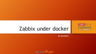 Zabbix under docker
Its possible!
 