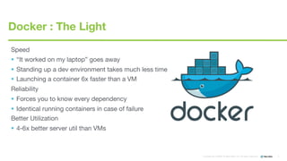 5
Conﬁdential ©2008-15 New Relic, Inc. All rights reserved.   
Speed
§  “It worked on my laptop” goes away
§  Standing up a dev environment takes much less time
§  Launching a container 6x faster than a VM
Reliability
§  Forces you to know every dependency
§  Identical running containers in case of failure
Better Utilization
§  4-6x better server util than VMs

Docker : The Light
 