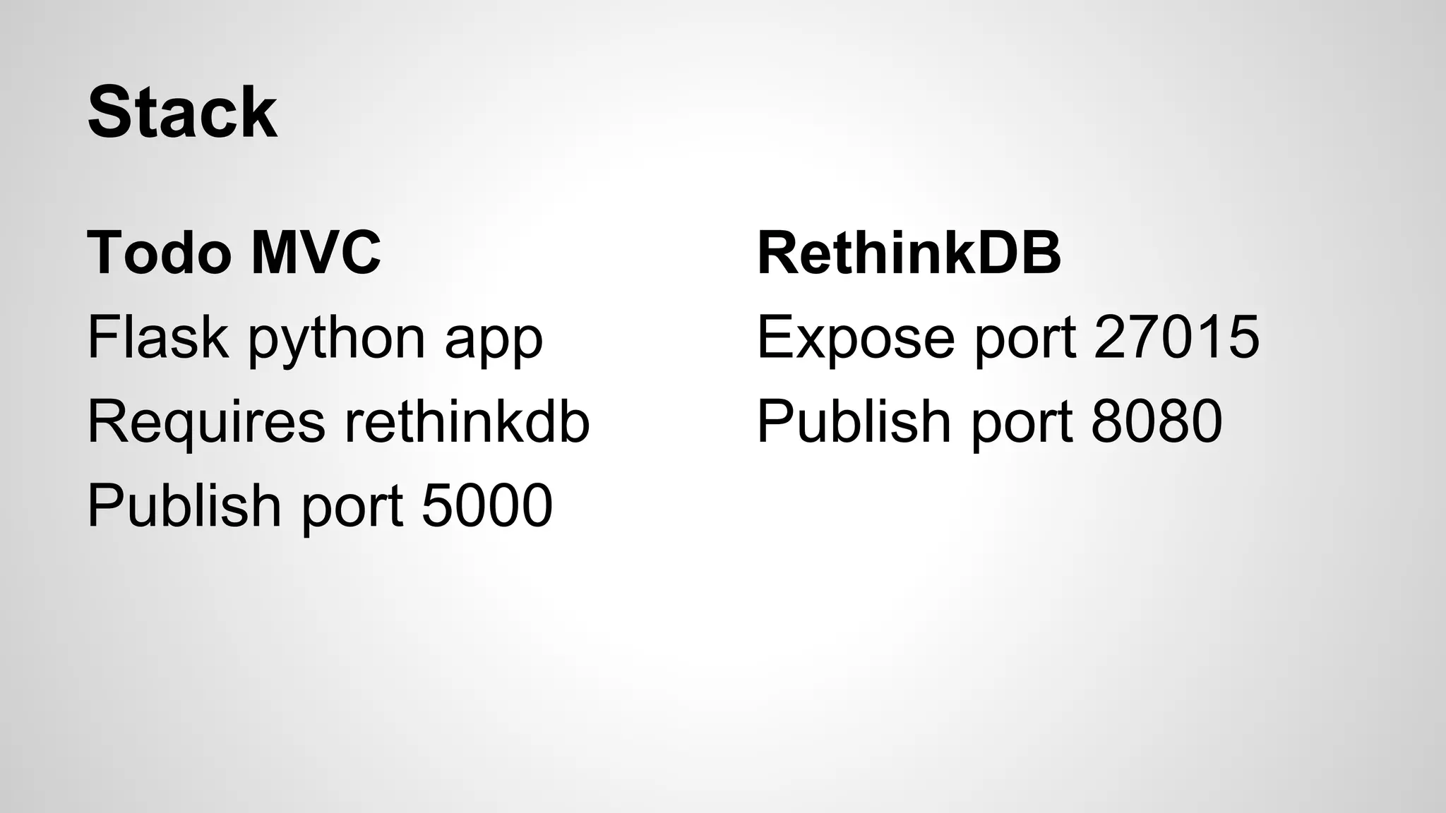 Stack
Todo MVC
Flask python app
Requires rethinkdb
Publish port 5000
RethinkDB
Expose port 27015
Publish port 8080
 