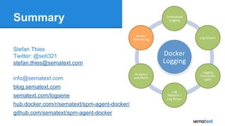 Summary
Stefan Thies
Twitter: @seti321
stefan.thies@sematext.com
info@sematext.com
blog.sematext.com
sematext.com/logsene
hub.docker.com/r/sematext/spm-agent-docker/
github.com/sematext/spm-agent-docker
 