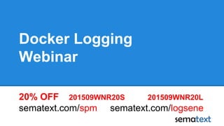 Docker Logging
Webinar
20% OFF 201509WNR20S 201509WNR20L
sematext.com/spm sematext.com/logsene
 
