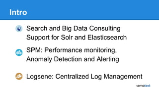 Intro
Logsene: Centralized Log Management
Search and Big Data Consulting
Support for Solr and Elasticsearch
SPM: Performance monitoring,
Anomaly Detection and Alerting
 