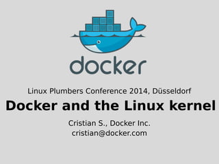 Linux Plumbers Conference 2014, Düsseldorf 
Docker and the Linux kernel 
Cristian S., Docker Inc. 
cristian@docker.com 
 