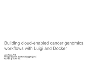 Building cloud-enabled cancer genomics
workflows with Luigi and Docker
Jake Feala, PhD
Principal Scientist, Bioinformatics @ Caperna
Founder @ Outlier Bio
 