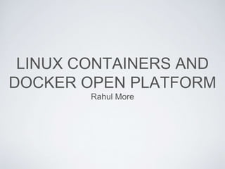LINUX CONTAINERS AND
DOCKER OPEN PLATFORM
Rahul More
 