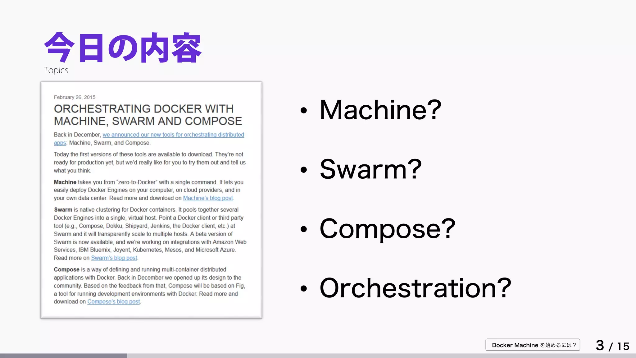 Docker Machine を始めるには？
3 / 15
今日の内容Topics
• Machine?
• Swarm?
• Compose?
• Orchestration?
 
