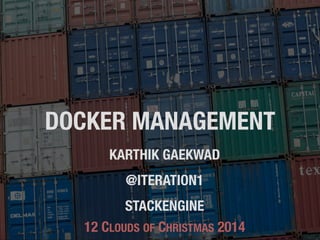 DOCKER MANAGEMENT
KARTHIK GAEKWAD
@ITERATION1
STACKENGINE
12 CLOUDS OF CHRISTMAS 2014