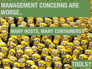 MANAGEMENT CONCERNS ARE
WORSE..
MANY HOSTS, MANY CONTAINERS
TOOLS?