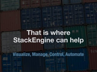 That is where
StackEngine can help
Visualize, Manage, Control, Automate
