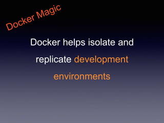 Docker helps isolate and
replicate development
environments
 