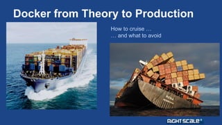 Docker from Theory to Production 
How to cruise … 
… and what to avoid 
 