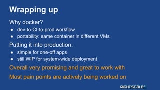 Wrapping up 
Why docker? 
● dev-to-CI-to-prod workflow 
● portability: same container in different VMs 
Putting it into pr...