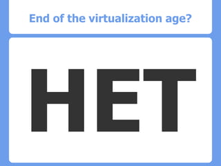 End of the virtualization age?
HET