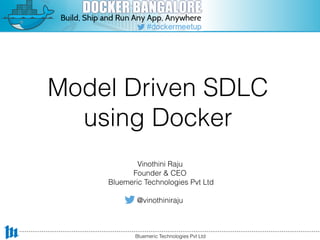 Model Driven SDLC
using Docker
Vinothini Raju
Founder & CEO
Bluemeric Technologies Pvt Ltd
@vinothiniraju
Bluemeric Technologies Pvt Ltd
 