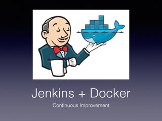 Jenkins + Docker
Continuous Improvement
 