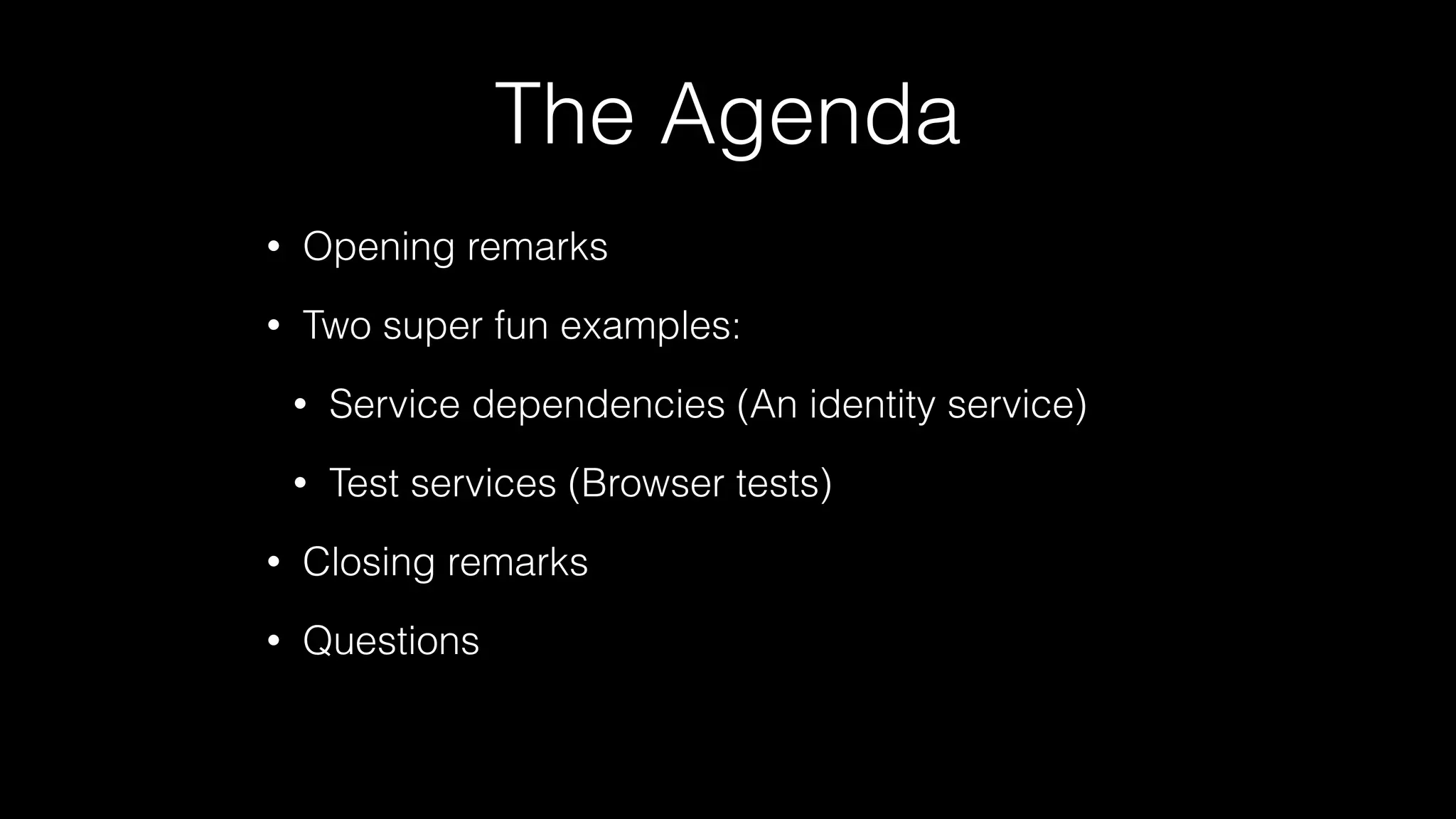 The Agenda
• Opening remarks
• Two super fun examples:
• Service dependencies (An identity service)
• Test services (Browser tests)
• Closing remarks
• Questions
 
