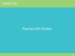 Hands On
17
Playing with Docker
 