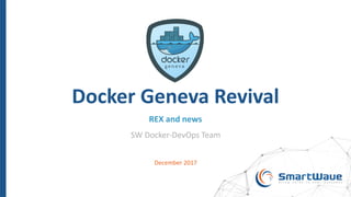 Docker	Geneva	Revival
REX	and	news
SW	Docker-DevOps	Team
December	2017
 