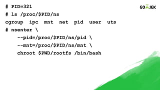 # PID=321
# ls /proc/$PID/ns
cgroup ipc mnt net pid user uts
# nsenter 
--pid=/proc/$PID/ns/pid 
--mnt=/proc/$PID/ns/mnt 
chroot $PWD/rootfs /bin/bash
 
