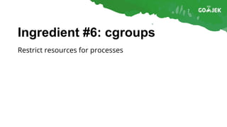 Ingredient #6: cgroups
Restrict resources for processes
 