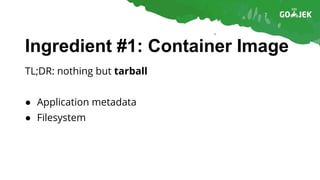 Ingredient #1: Container Image
TL;DR: nothing but tarball
● Application metadata
● Filesystem
 