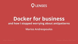 https://lenses.io London, Athens, New York
Docker for business
and how I stopped worrying about antipatterns
Marios Andreopoulos
 