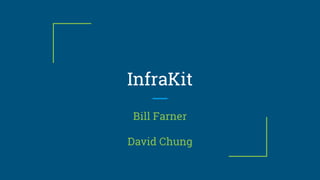 InfraKit
Bill Farner
David Chung
 