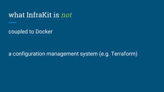 what InfraKit is not
coupled to Docker
a configuration management system (e.g. Terraform)
 