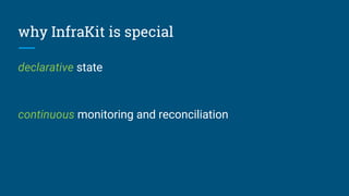 why InfraKit is special
declarative state
continuous monitoring and reconciliation
 