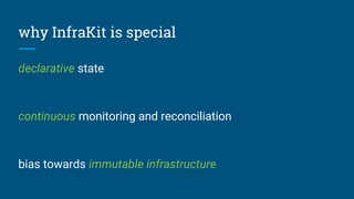 why InfraKit is special
declarative state
continuous monitoring and reconciliation
bias towards immutable infrastructure
 