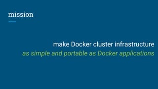 mission
make Docker cluster infrastructure
as simple and portable as Docker applications
 