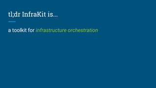 tl;dr InfraKit is...
a toolkit for infrastructure orchestration
 