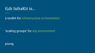 tl;dr InfraKit is...
a toolkit for infrastructure orchestration
‘scaling groups’ for any environment
young
 
