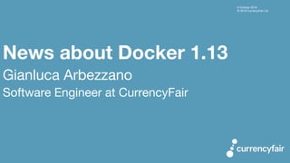 6 October 2016
© 2016 CurrencyFair Ltd
News about Docker 1.13
Gianluca Arbezzano
Software Engineer at CurrencyFair
 